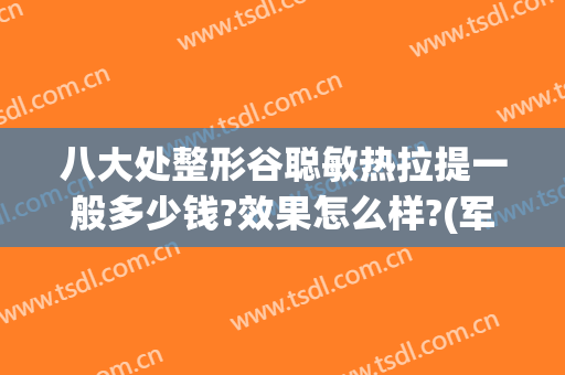 八大处整形谷聪敏热拉提一般多少钱?效果怎么样?(军大整形怎么样)