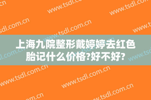 上海九院整形戴婷婷去红色胎记什么价格?好不好?