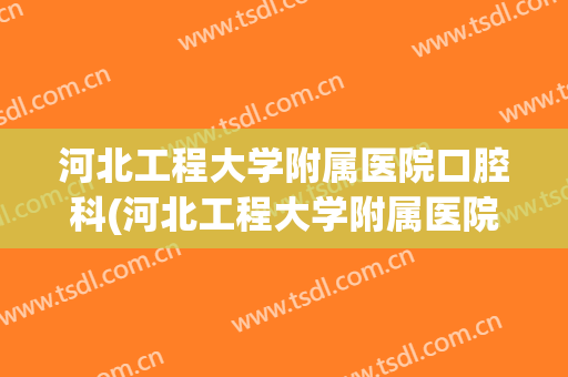 河北工程大学附属医院口腔科(河北工程大学附属医院口腔科主任)