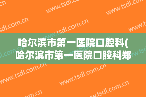 哈尔滨市第一医院口腔科(哈尔滨市第一医院口腔科郑楠)