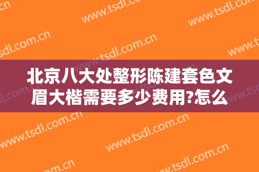北京八大处整形陈建套色文眉大楷需要多少费用?怎么样?