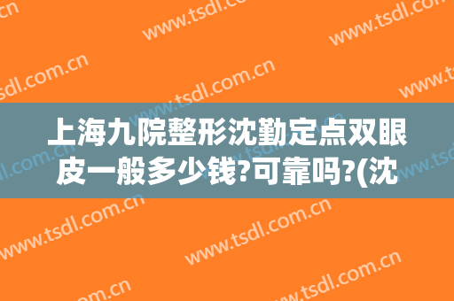 上海九院整形沈勤定点双眼皮一般多少钱?可靠吗?(沈阳埋线双眼皮)