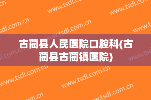 古蔺县人民医院口腔科(古蔺县古蔺镇医院)