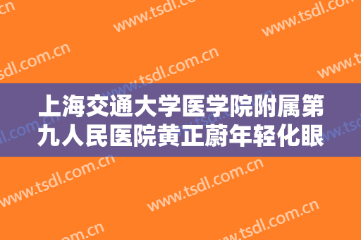 上海交通大学医学院附属第九人民医院黄正蔚年轻化眼综合价格?好不好?