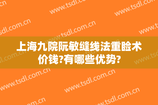 上海九院阮敏缝线法重睑术价钱?有哪些优势?