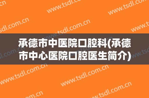 承德市中医院口腔科(承德市中心医院口腔医生简介)