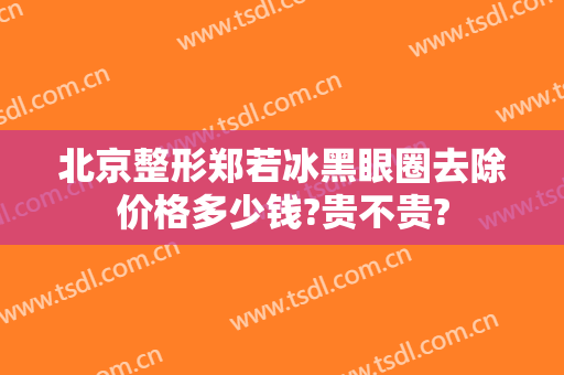 北京整形郑若冰黑眼圈去除价格多少钱?贵不贵?