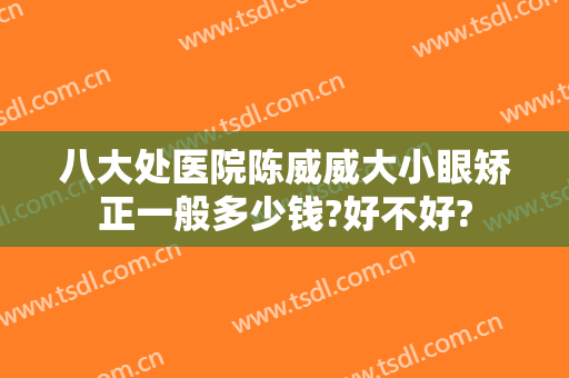 八大处医院陈威威大小眼矫正一般多少钱?好不好?