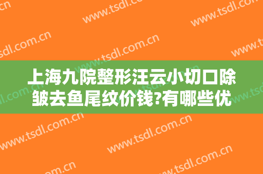 上海九院整形汪云小切口除皱去鱼尾纹价钱?有哪些优势?