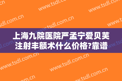上海九院医院严孟宁爱贝芙注射丰额术什么价格?靠谱吗?