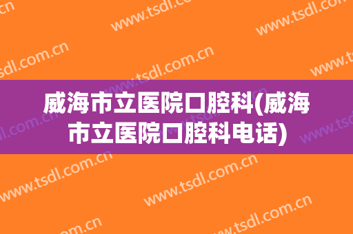威海市立医院口腔科(威海市立医院口腔科电话)