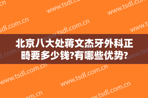 北京八大处蒋文杰牙外科正畸要多少钱?有哪些优势?