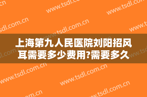 上海第九人民医院刘阳招风耳需要多少费用?需要多久恢复?