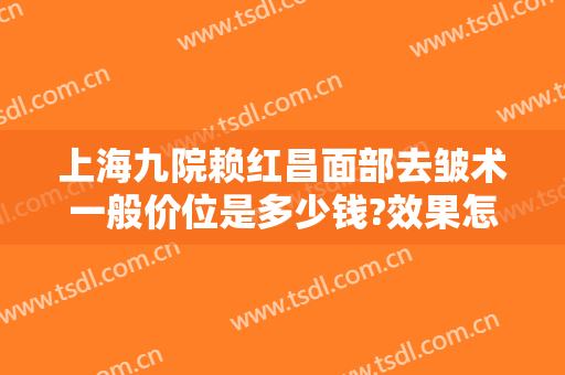 上海九院赖红昌面部去皱术一般价位是多少钱?效果怎么样?