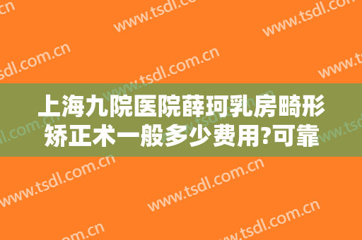 上海九院医院薛珂乳房畸形矫正术一般多少费用?可靠吗?