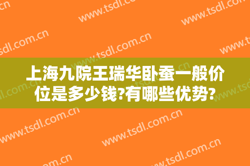 上海九院王瑞华卧蚕一般价位是多少钱?有哪些优势?
