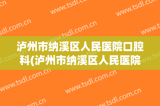 泸州市纳溪区人民医院口腔科(泸州市纳溪区人民医院官网)