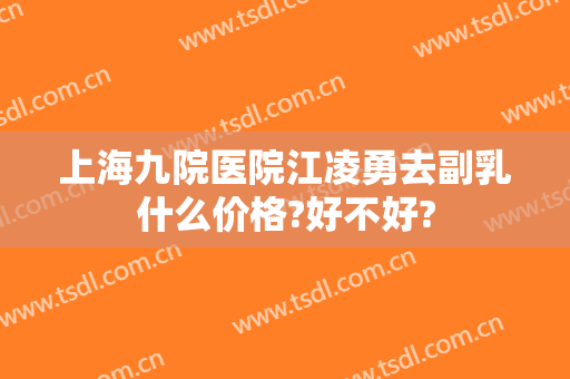 上海九院医院江凌勇去副乳什么价格?好不好?