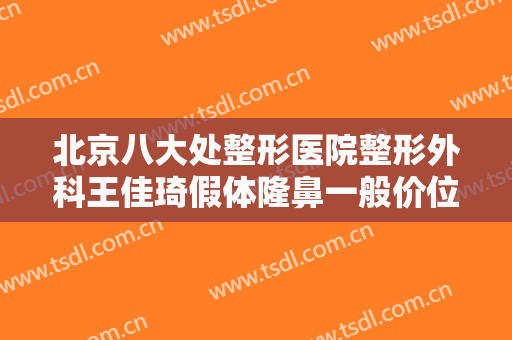北京八大处整形医院整形外科王佳琦假体隆鼻一般价位是多少费用?贵不贵?