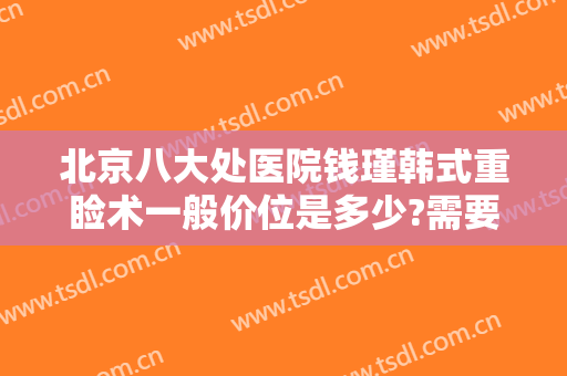 北京八大处医院钱瑾韩式重睑术一般价位是多少?需要多久恢复?