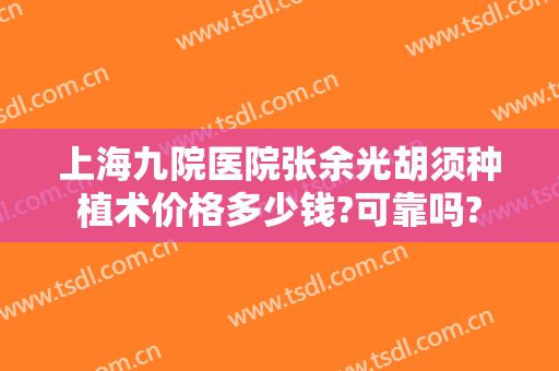 上海九院医院张余光胡须种植术价格多少钱?可靠吗?
