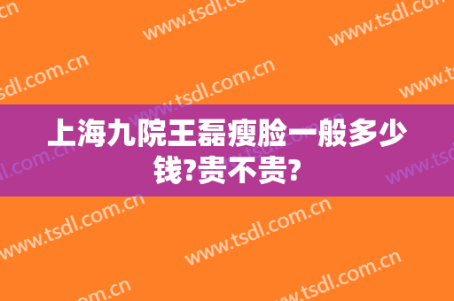 上海九院王磊瘦脸一般多少钱?贵不贵?