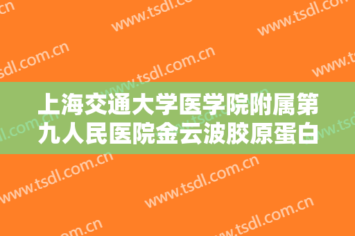 上海交通大学医学院附属第九人民医院金云波胶原蛋白隆眉弓大楷需要多少钱?靠谱吗?