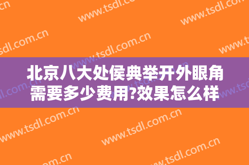 北京八大处侯典举开外眼角需要多少费用?效果怎么样?