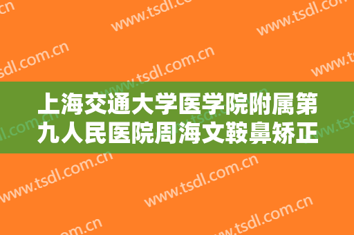 上海交通大学医学院附属第九人民医院周海文鞍鼻矫正一般价位是多少钱?靠谱吗?