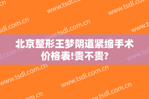 北京整形王梦阴道紧缩手术价格表!贵不贵?