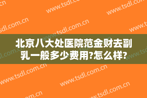 北京八大处医院范金财去副乳一般多少费用?怎么样?