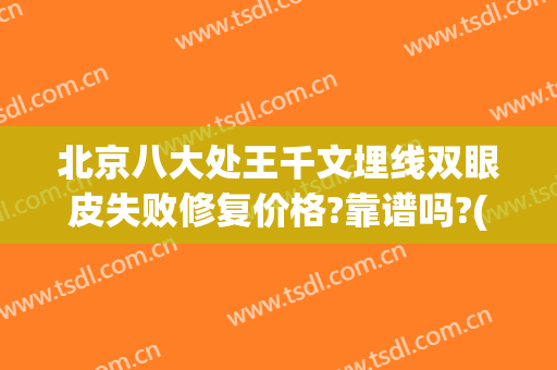 北京八大处王千文埋线双眼皮失败修复价格?靠谱吗?(北京八大处双眼皮专家)