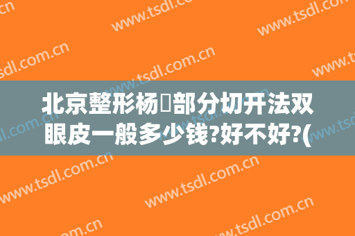 北京整形杨喆部分切开法双眼皮一般多少钱?好不好?(杨喆医生双眼皮手术)