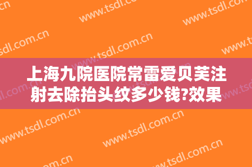 上海九院医院常雷爱贝芙注射去除抬头纹多少钱?效果怎么样?
