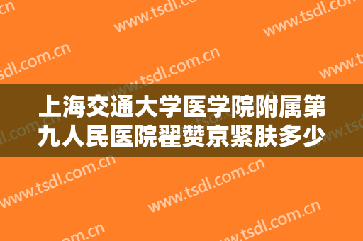 上海交通大学医学院附属第九人民医院翟赞京紧肤多少钱?贵不贵?