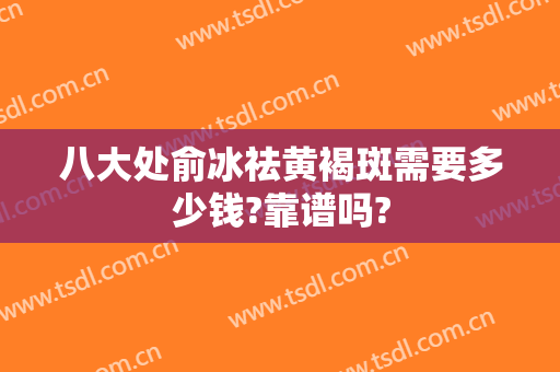 八大处俞冰祛黄褐斑需要多少钱?靠谱吗?