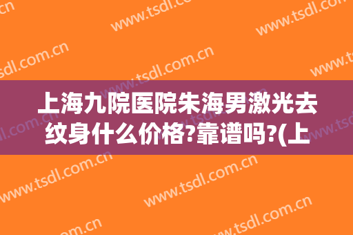 上海九院医院朱海男激光去纹身什么价格?靠谱吗?(上海九院皮秒洗纹身)