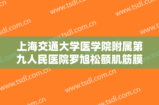 上海交通大学医学院附属第九人民医院罗旭松额肌筋膜瓣悬吊术矫正一般价位是多少?好不好?