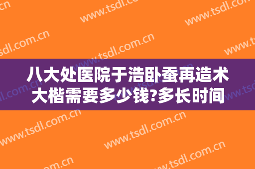 八大处医院于浩卧蚕再造术大楷需要多少钱?多长时间恢复?