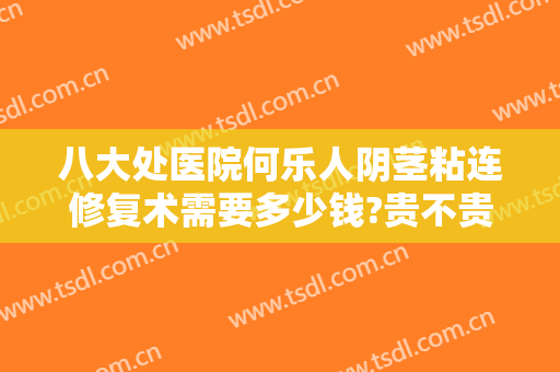 八大处医院何乐人阴茎粘连修复术需要多少钱?贵不贵?