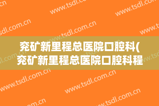 兖矿新里程总医院口腔科(兖矿新里程总医院口腔科程成)