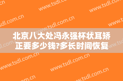 北京八大处冯永强杯状耳矫正要多少钱?多长时间恢复?