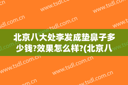 北京八大处李发成垫鼻子多少钱?效果怎么样?(北京八大处鼻整形医生)