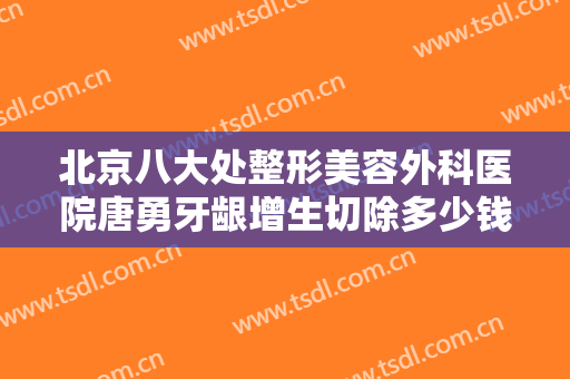 北京八大处整形美容外科医院唐勇牙龈增生切除多少钱?好不好?