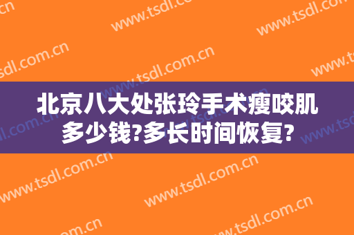北京八大处张玲手术瘦咬肌多少钱?多长时间恢复?