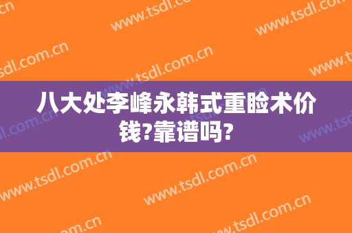 八大处李峰永韩式重睑术价钱?靠谱吗?