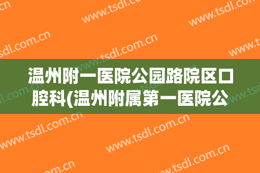 温州附一医院公园路院区口腔科(温州附属第一医院公园路院区)