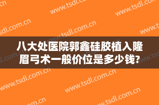 八大处医院郭鑫硅胶植入隆眉弓术一般价位是多少钱?贵不贵?