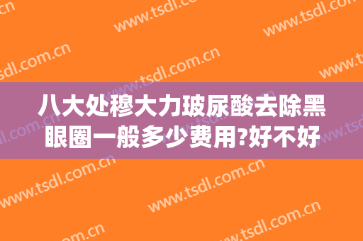 八大处穆大力玻尿酸去除黑眼圈一般多少费用?好不好?(玻尿酸能去黑眼圈)