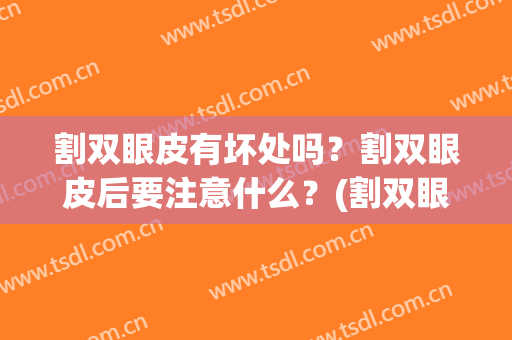 割双眼皮有坏处吗？割双眼皮后要注意什么？(割双眼皮有什么影响吗)